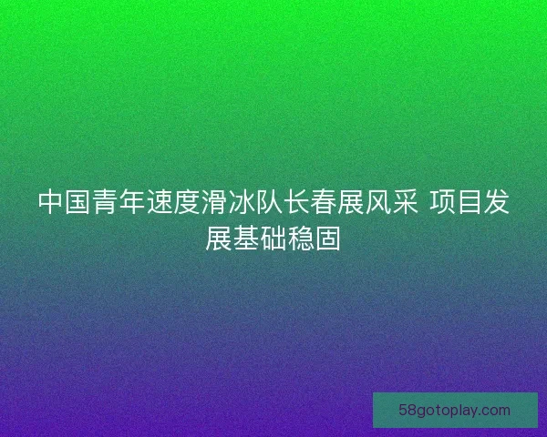 中国青年速度滑冰队长春展风采 项目发展基础稳固