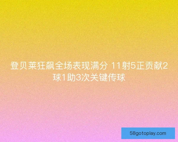 登贝莱狂飙全场表现满分 11射5正贡献2球1助3次关键传球