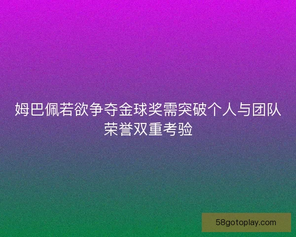 姆巴佩若欲争夺金球奖需突破个人与团队荣誉双重考验