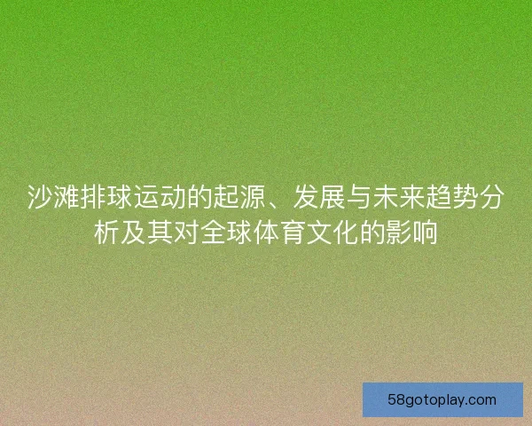 沙滩排球运动的起源、发展与未来趋势分析及其对全球体育文化的影响
