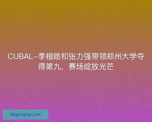 CUBAL-季楷皓和张力强带领郑州大学夺得第九，赛场绽放光芒