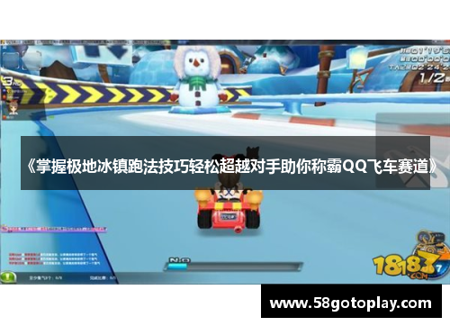 《掌握极地冰镇跑法技巧轻松超越对手助你称霸QQ飞车赛道》