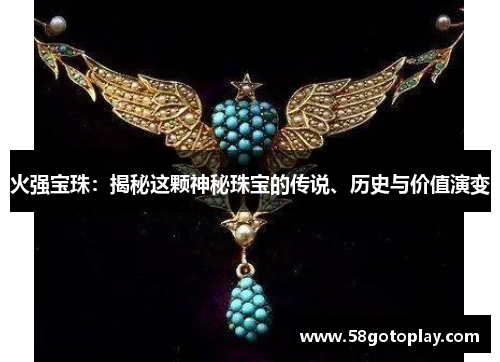 火强宝珠：揭秘这颗神秘珠宝的传说、历史与价值演变