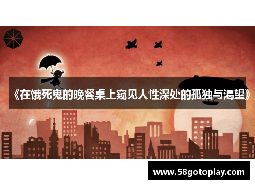 《在饿死鬼的晚餐桌上窥见人性深处的孤独与渴望》